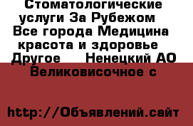 Стоматологические услуги За Рубежом - Все города Медицина, красота и здоровье » Другое   . Ненецкий АО,Великовисочное с.
